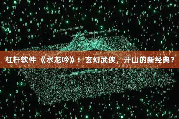 杠杆软件 《水龙吟》：玄幻武侠，开山的新经典？