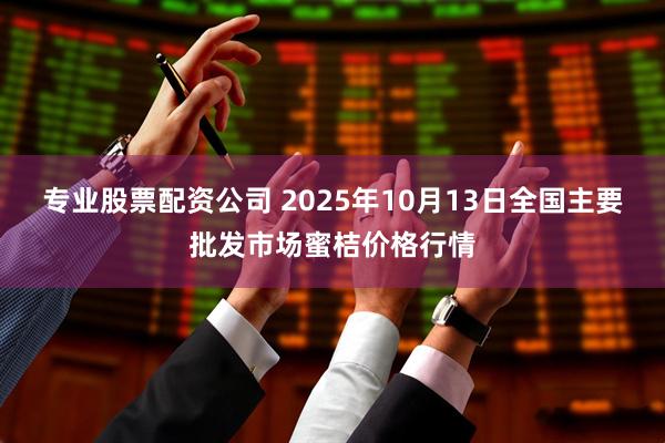 专业股票配资公司 2025年10月13日全国主要批发市场蜜桔价格行情