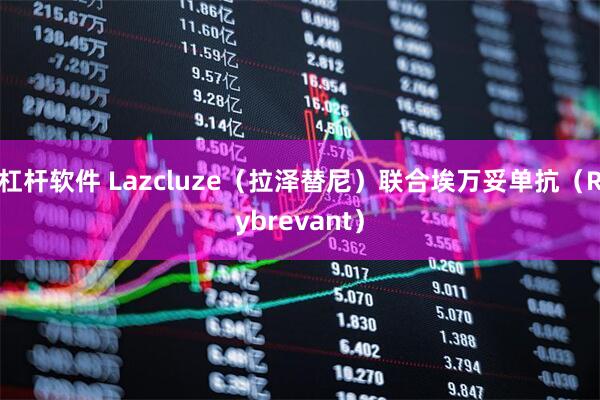 杠杆软件 Lazcluze（拉泽替尼）联合埃万妥单抗（Rybrevant）