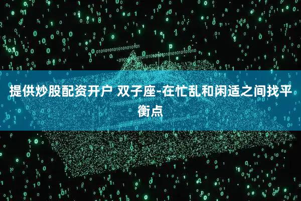 提供炒股配资开户 双子座-在忙乱和闲适之间找平衡点