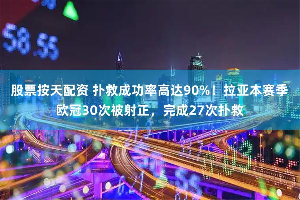 股票按天配资 扑救成功率高达90%！拉亚本赛季欧冠30次被射正，完成27次扑救