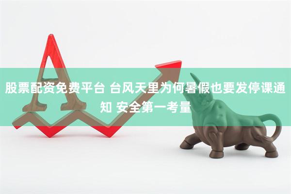 股票配资免费平台 台风天里为何暑假也要发停课通知 安全第一考量