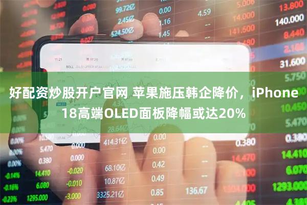 好配资炒股开户官网 苹果施压韩企降价，iPhone18高端OLED面板降幅或达20%