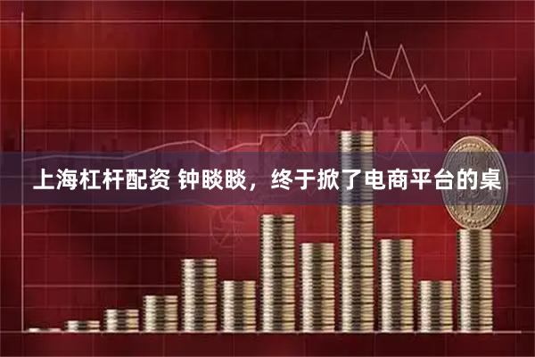 上海杠杆配资 钟睒睒，终于掀了电商平台的桌