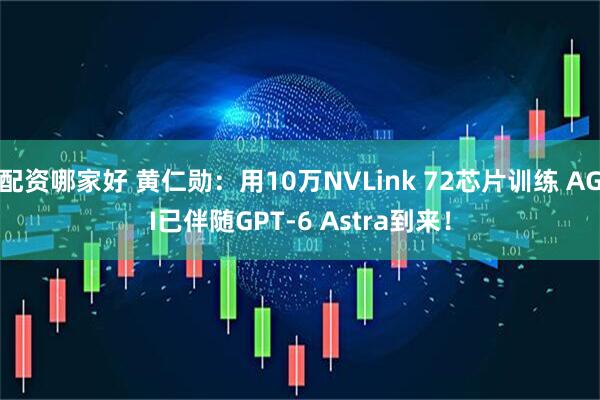 配资哪家好 黄仁勋：用10万NVLink 72芯片训练 AGI已伴随GPT-6 Astra到来！