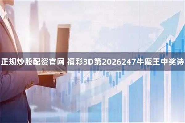 正规炒股配资官网 福彩3D第2026247牛魔王中奖诗