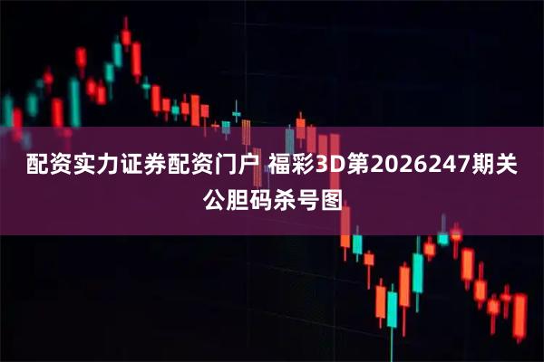 配资实力证券配资门户 福彩3D第2026247期关公胆码杀号图