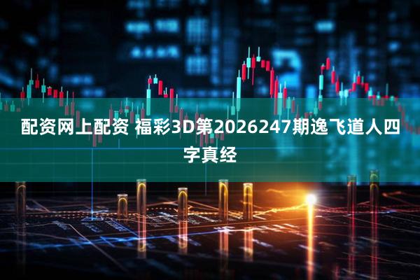 配资网上配资 福彩3D第2026247期逸飞道人四字真经