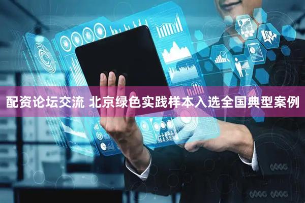 配资论坛交流 北京绿色实践样本入选全国典型案例